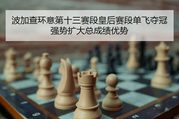 bo-jia-cha-huan-yi-di-shi-san-sai-duan-huang-hou-sai-duan-dan-fei-duo-guan-qiang-shi-kuo-da-zong-cheng-ji-you-shi-2-527.jpg