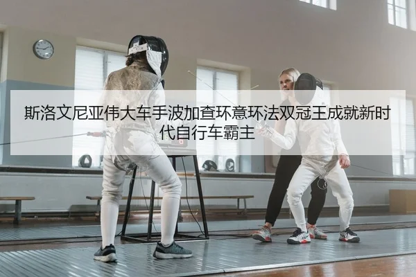 斯洛文尼亚伟大车手波加查环意环法双冠王成就新时代自行车霸主
